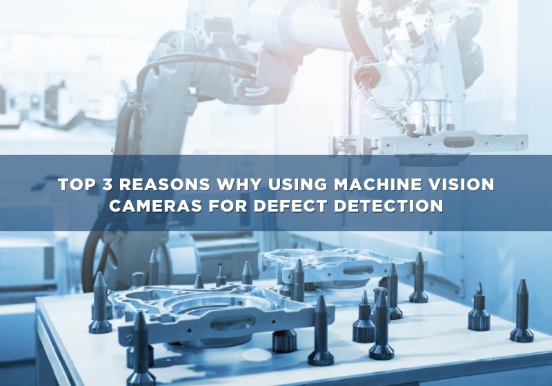 Top 3 Reasons Why Using Machine Vision Cameras For Defect Detection